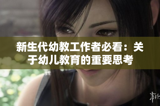 新生代幼教工作者必看：关于幼儿教育的重要思考