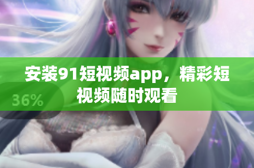 安装91短视频app，精彩短视频随时观看