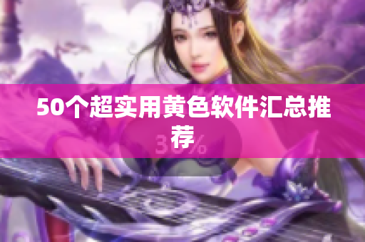 50个超实用黄色软件汇总推荐