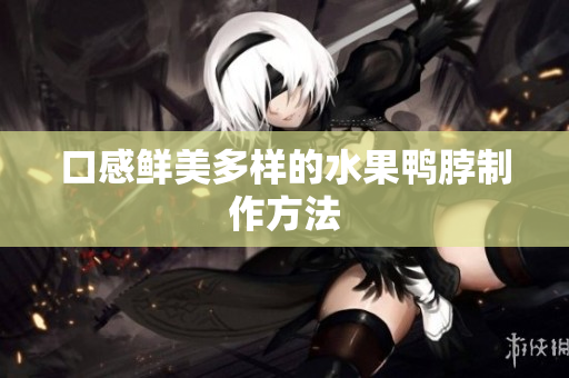 口感鲜美多样的水果鸭脖制作方法