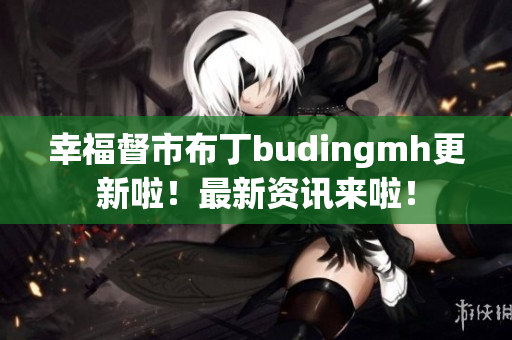 幸福督市布丁budingmh更新啦！最新资讯来啦！