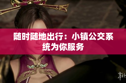 随时随地出行：小镇公交系统为你服务