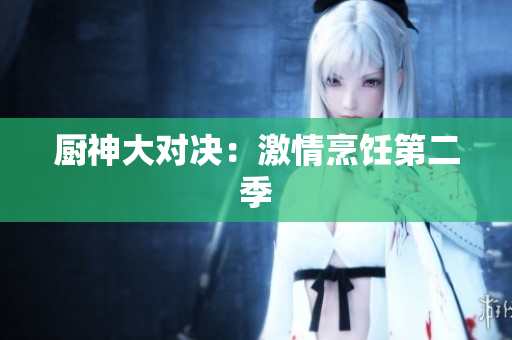 厨神大对决：激情烹饪第二季