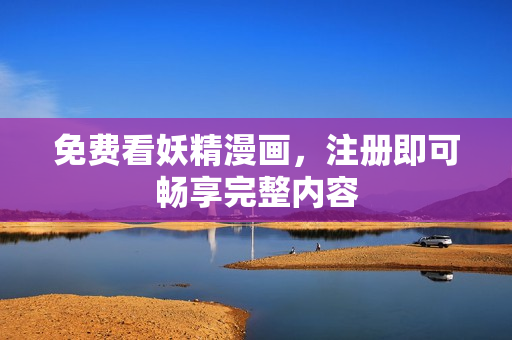 免费看妖精漫画，注册即可畅享完整内容