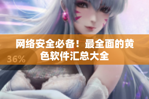 网络安全必备！最全面的黄色软件汇总大全