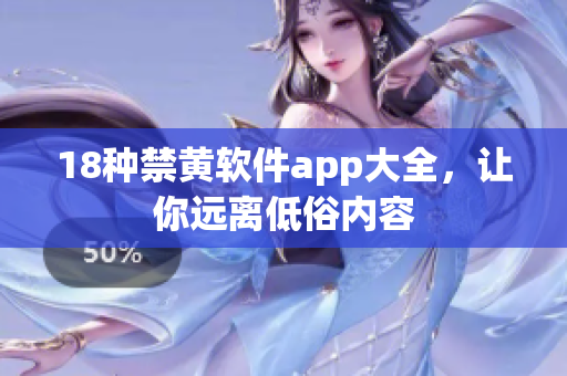 18种禁黄软件app大全，让你远离低俗内容