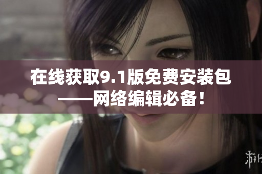 在线获取9.1版免费安装包——网络编辑必备！