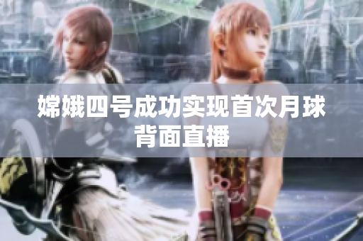 嫦娥四号成功实现首次月球背面直播