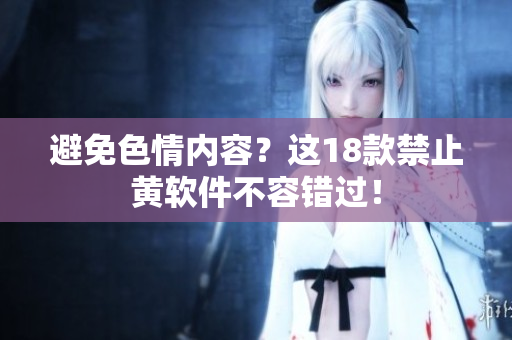 避免色情内容？这18款禁止黄软件不容错过！