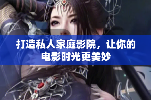 打造私人家庭影院，让你的电影时光更美妙