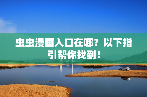 虫虫漫画入口在哪？以下指引帮你找到！