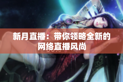 新月直播：带你领略全新的网络直播风尚