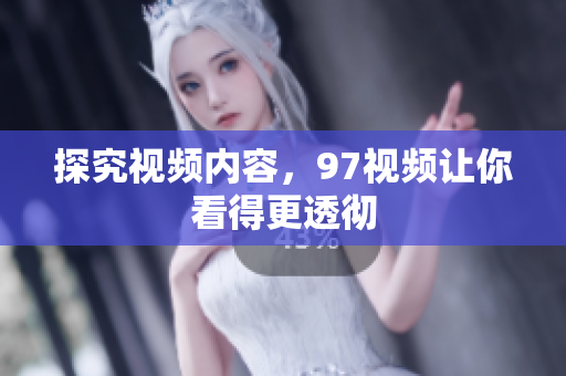 探究视频内容，97视频让你看得更透彻