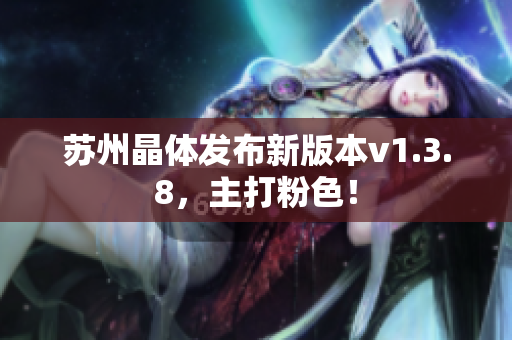 苏州晶体发布新版本v1.3.8，主打粉色！