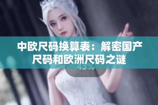 中欧尺码换算表：解密国产尺码和欧洲尺码之谜