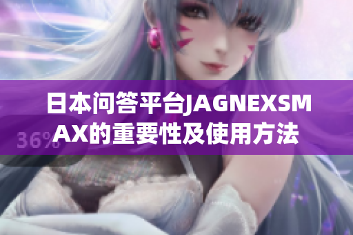 日本问答平台JAGNEXSMAX的重要性及使用方法