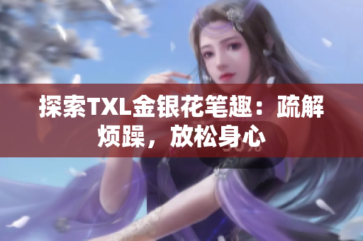 探索TXL金银花笔趣：疏解烦躁，放松身心