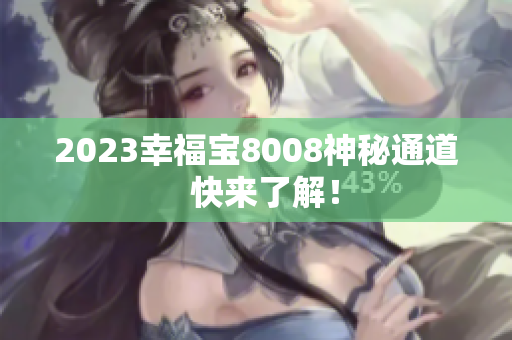 2023幸福宝8008神秘通道  快来了解！