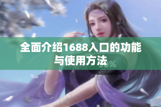全面介绍1688入口的功能与使用方法