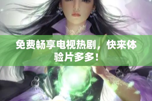 免费畅享电视热剧，快来体验片多多！