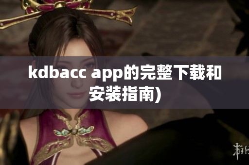 kdbacc app的完整下载和安装指南)