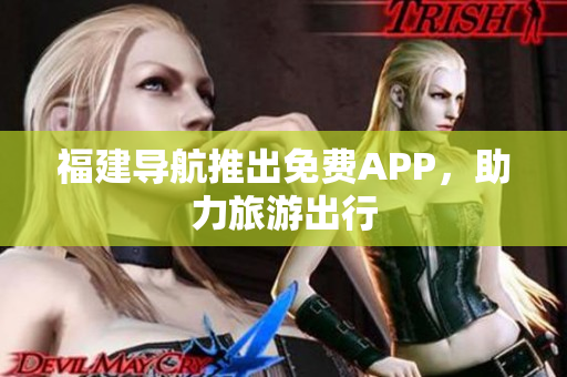 福建导航推出免费APP，助力旅游出行