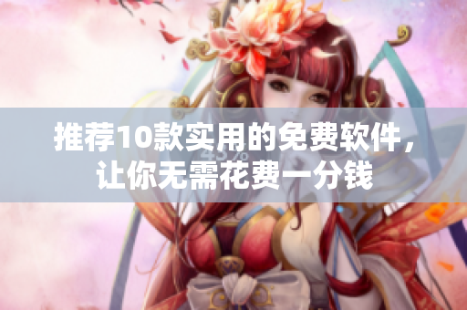 推荐10款实用的免费软件，让你无需花费一分钱