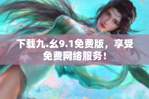 下载九.幺9.1免费版，享受免费网络服务！
