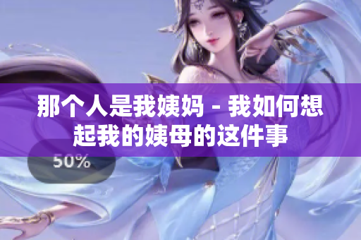 那个人是我姨妈 - 我如何想起我的姨母的这件事