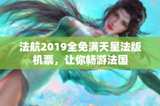 法航2019全免满天星法版机票，让你畅游法国