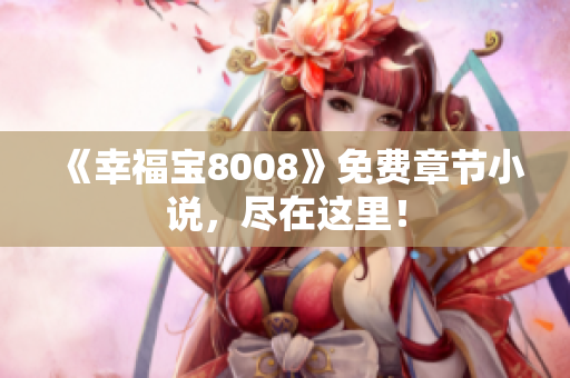 《幸福宝8008》免费章节小说，尽在这里！