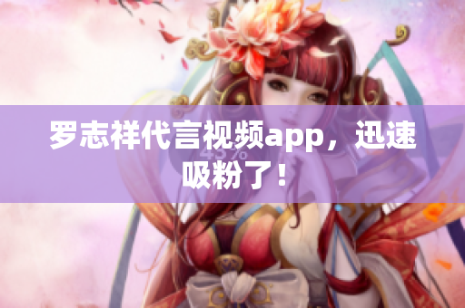 罗志祥代言视频app，迅速吸粉了！