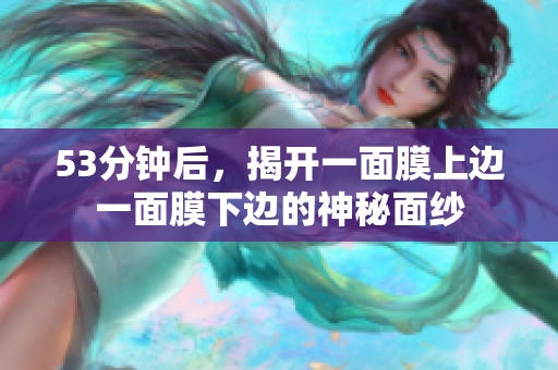 53分钟后，揭开一面膜上边一面膜下边的神秘面纱