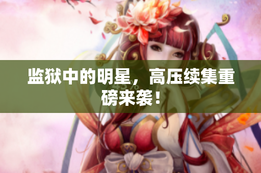监狱中的明星，高压续集重磅来袭！