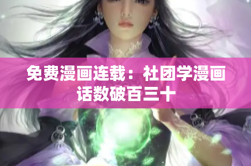 免费漫画连载：社团学漫画话数破百三十