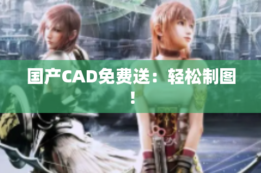 国产CAD免费送：轻松制图！