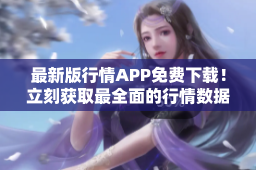 最新版行情APP免费下载！立刻获取最全面的行情数据！