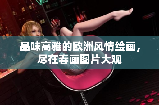 品味高雅的欧洲风情绘画，尽在春画图片大观