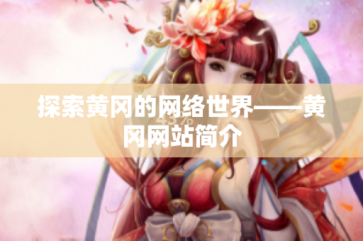 探索黄冈的网络世界——黄冈网站简介