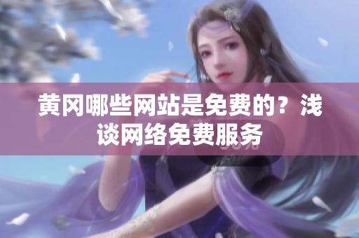 黄冈哪些网站是免费的？浅谈网络免费服务