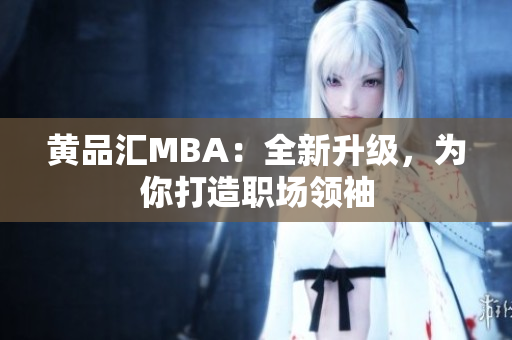 黄品汇MBA：全新升级，为你打造职场领袖