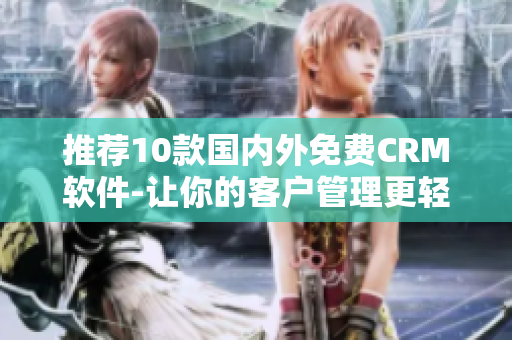 推荐10款国内外免费CRM软件-让你的客户管理更轻松