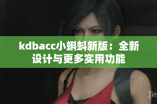kdbacc小蝌蚪新版：全新设计与更多实用功能