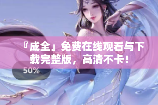 『成全』免费在线观看与下载完整版，高清不卡！