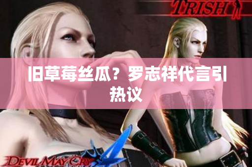 旧草莓丝瓜？罗志祥代言引热议