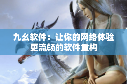 九幺软件：让你的网络体验更流畅的软件重构