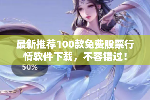 最新推荐100款免费股票行情软件下载，不容错过！
