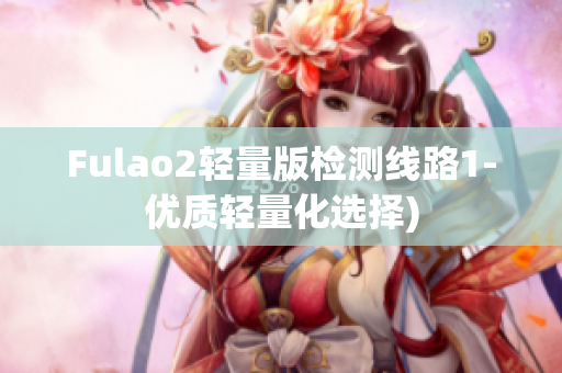 Fulao2轻量版检测线路1-优质轻量化选择)