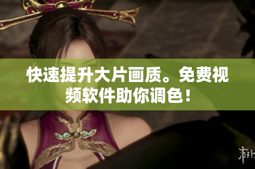 快速提升大片画质。免费视频软件助你调色！