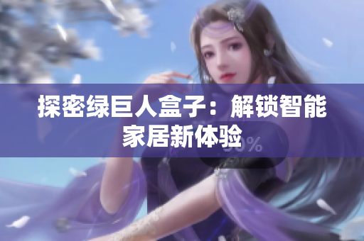 探密绿巨人盒子：解锁智能家居新体验
